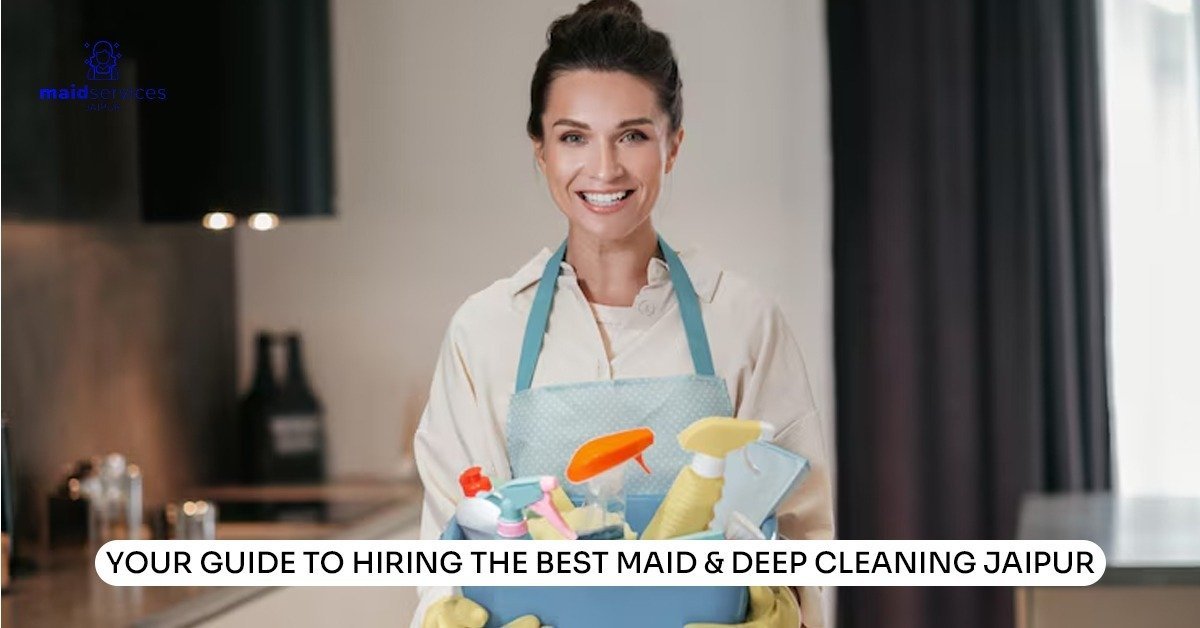 Read more about the article Your Guide to Hiring the Best Maid & Deep Cleaning Jaipur 