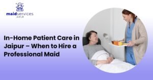 Read more about the article In-Home Patient Care in Jaipur – When to Hire a Professional Maid
