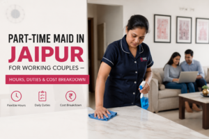 Read more about the article Part-time maid in Jaipur for working couples — hours, duties & cost breakdown
